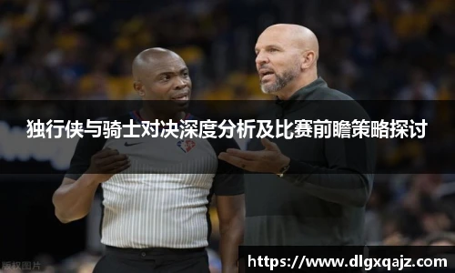 独行侠与骑士对决深度分析及比赛前瞻策略探讨