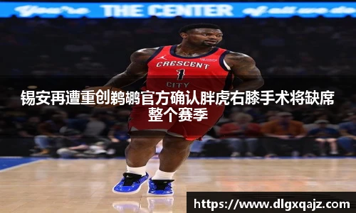锡安再遭重创鹈鹕官方确认胖虎右膝手术将缺席整个赛季