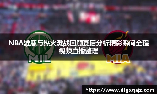 NBA雄鹿与热火激战回顾赛后分析精彩瞬间全程视频直播整理