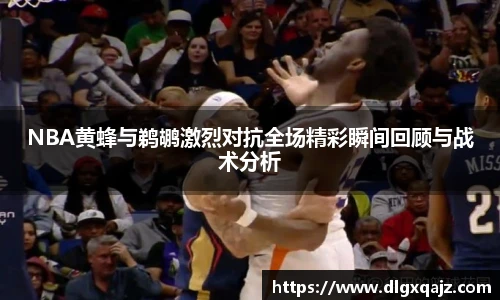 NBA黄蜂与鹈鹕激烈对抗全场精彩瞬间回顾与战术分析